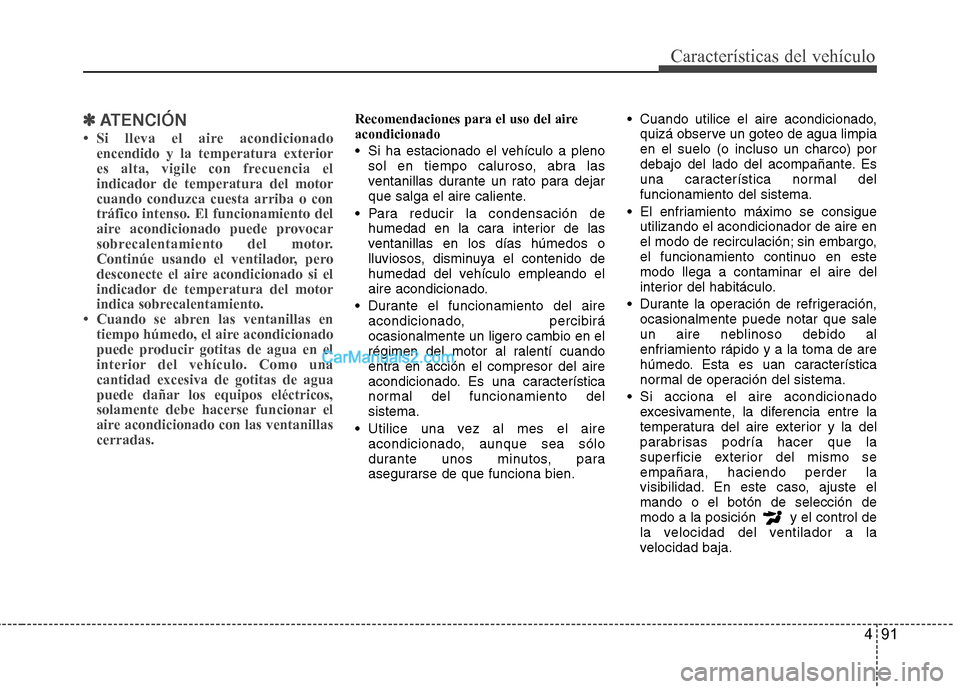 Hyundai Sonata 2014  Manual del propietario (in Spanish) 491
Características del vehículo
✽ ✽
ATENCIÓN
• Si lleva el aire acondicionado
encendido y la temperatura exterior
es alta, vigile con frecuencia el
indicador de temperatura del motor
cuando 