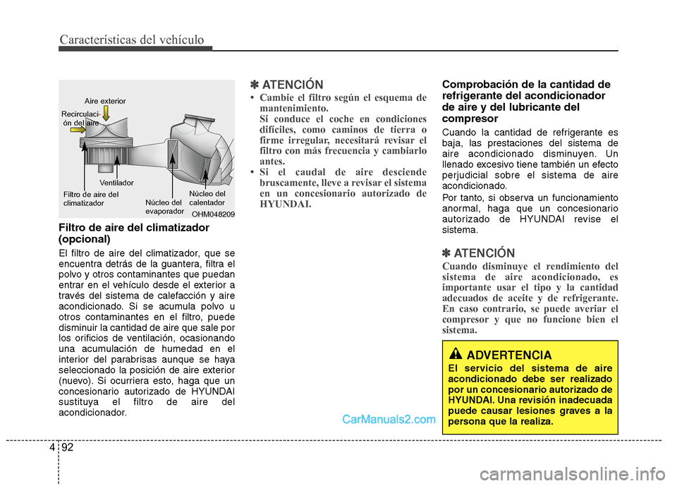 Hyundai Sonata 2014  Manual del propietario (in Spanish) Características del vehículo
92 4
Filtro de aire del climatizador 
(opcional)
El filtro de aire del climatizador, que se
encuentra detrás de la guantera, filtra el
polvo y otros contaminantes que p