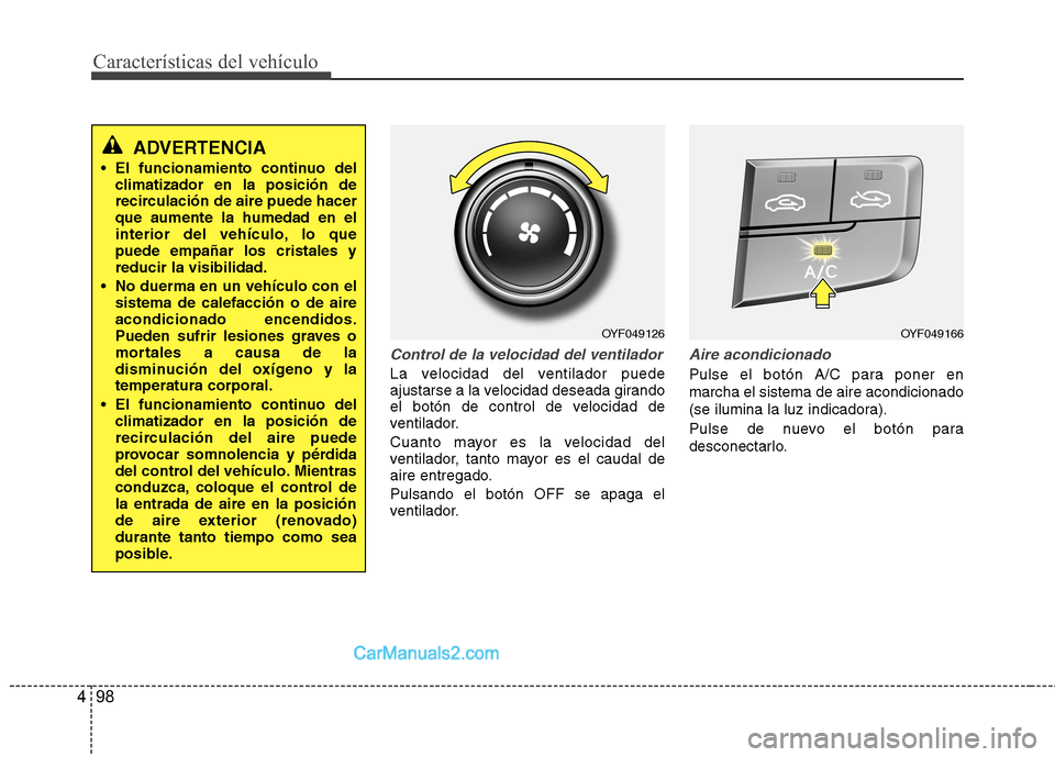 Hyundai Sonata 2014  Manual del propietario (in Spanish) Características del vehículo
98 4
Control de la velocidad del ventilador
La velocidad del ventilador puede
ajustarse a la velocidad deseada girando
el botón de control de velocidad de
ventilador.
C