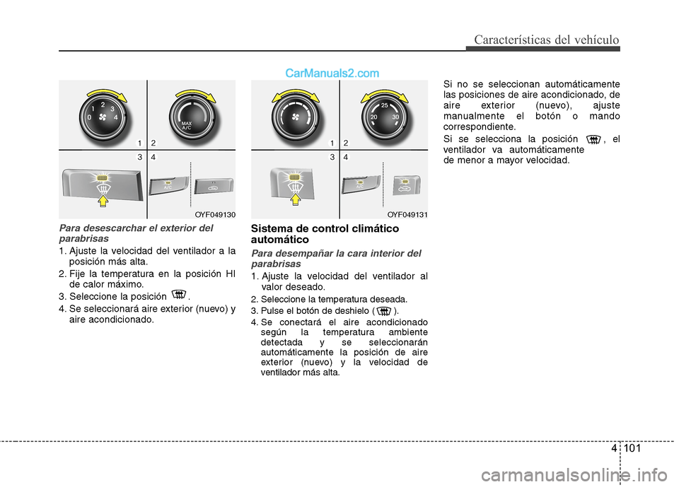 Hyundai Sonata 2014  Manual del propietario (in Spanish) 4 101
Características del vehículo
Para desescarchar el exterior del
parabrisas
1. Ajuste la velocidad del ventilador a la
posición más alta.
2. Fije la temperatura en la posición HI
de calor má