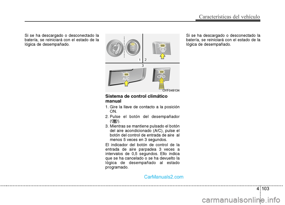 Hyundai Sonata 2014  Manual del propietario (in Spanish) 4 103
Características del vehículo
Si se ha descargado o desconectado la
batería, se reiniciará con el estado de la
lógica de desempañado.
Sistema de control climático
manual
1. Gire la llave d