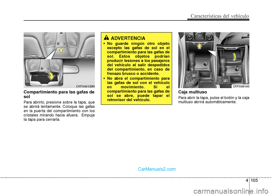 Hyundai Sonata 2014  Manual del propietario (in Spanish) 4 105
Características del vehículo
Compartimiento para las gafas de
sol
Para abrirlo, presione sobre la tapa, que
se abrirá lentamente. Coloque las gafas
en la puerta del compartimiento con los
cri