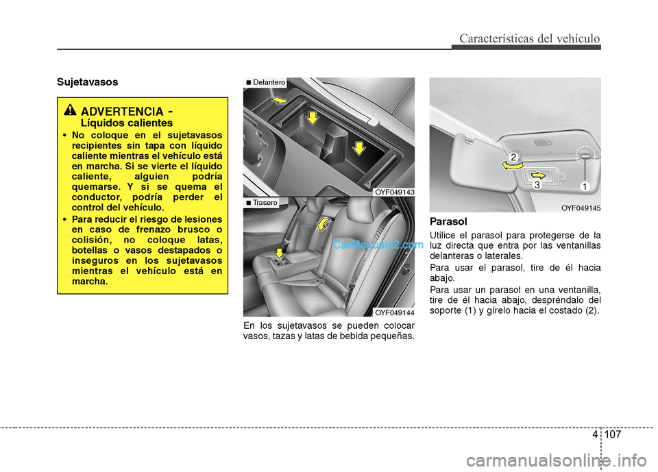 Hyundai Sonata 2014  Manual del propietario (in Spanish) 4 107
Características del vehículo
Sujetavasos
En los sujetavasos se pueden colocar
vasos, tazas y latas de bebida pequeñas.
Parasol
Utilice el parasol para protegerse de la
luz directa que entra p