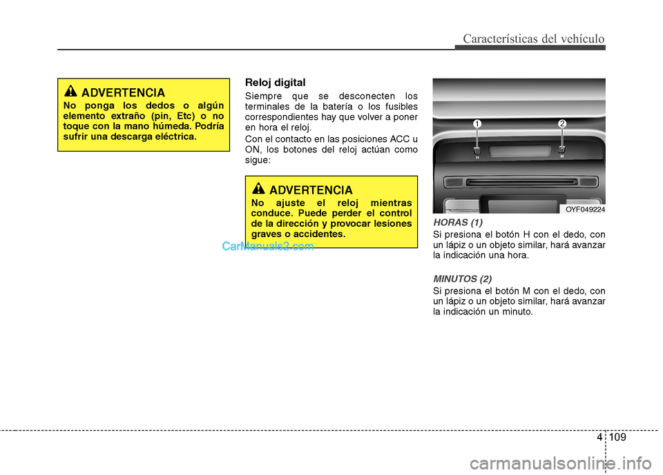 Hyundai Sonata 2014  Manual del propietario (in Spanish) 4 109
Características del vehículo
Reloj digital
Siempre que se desconecten los
terminales de la batería o los fusibles
correspondientes hay que volver a poner
en hora el reloj.
Con el contacto en 