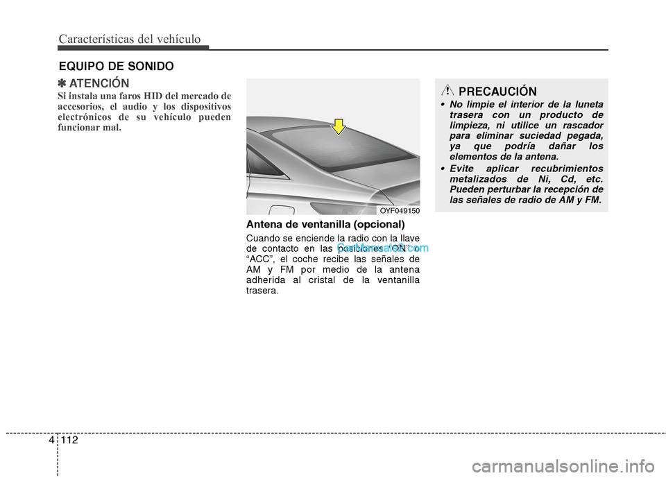 Hyundai Sonata 2014  Manual del propietario (in Spanish) Características del vehículo
112 4
✽
✽
ATENCIÓN
Si instala una faros HID del mercado de
accesorios, el audio y los dispositivos
electrónicos de su vehículo pueden
funcionar mal.
Antena de ven