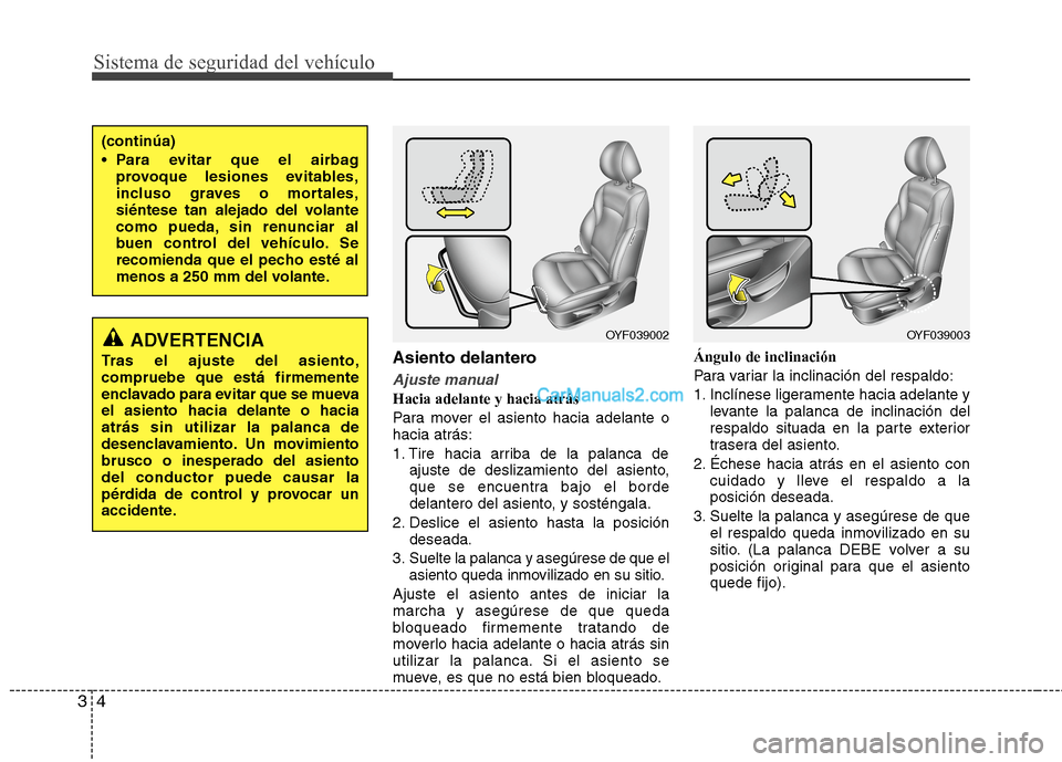 Hyundai Sonata 2014  Manual del propietario (in Spanish) Sistema de seguridad del vehículo
4 3
Asiento delantero
Ajuste manual
Hacia adelante y hacia atrás
Para mover el asiento hacia adelante o
hacia atrás:
1. Tire hacia arriba de la palanca de
ajuste d