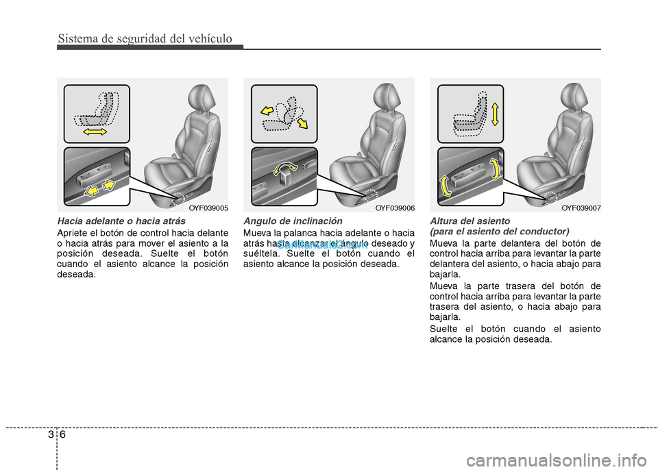 Hyundai Sonata 2014  Manual del propietario (in Spanish) Sistema de seguridad del vehículo
6 3
Hacia adelante o hacia atrás
Apriete el botón de control hacia delante
o hacia atrás para mover el asiento a la
posición deseada. Suelte el botón
cuando el 