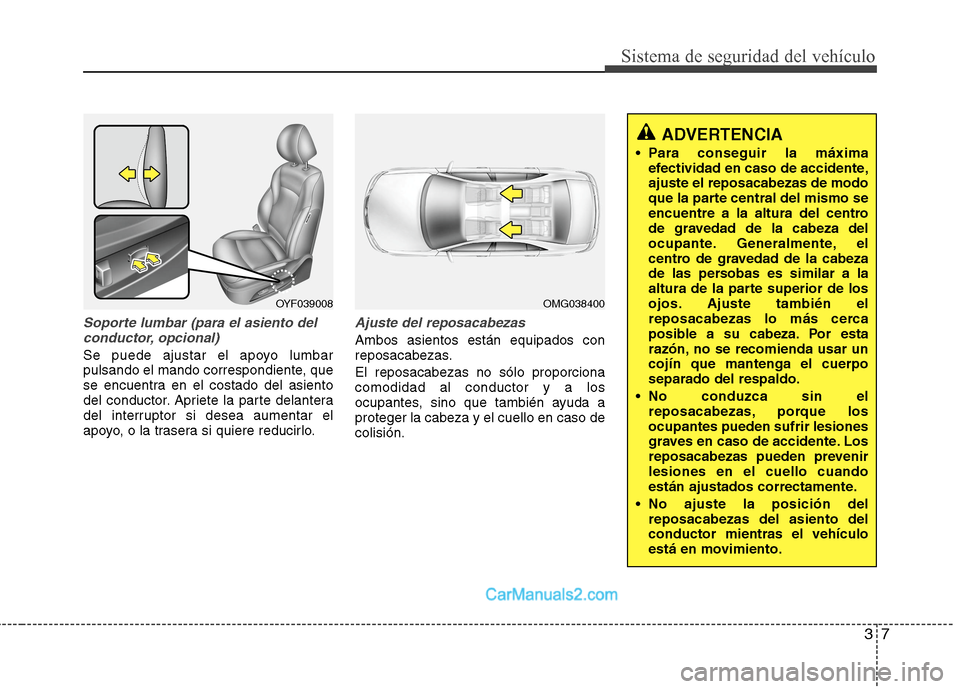 Hyundai Sonata 2014  Manual del propietario (in Spanish) 37
Sistema de seguridad del vehículo
Soporte lumbar (para el asiento del
conductor, opcional)
Se puede ajustar el apoyo lumbar
pulsando el mando correspondiente, que
se encuentra en el costado del as
