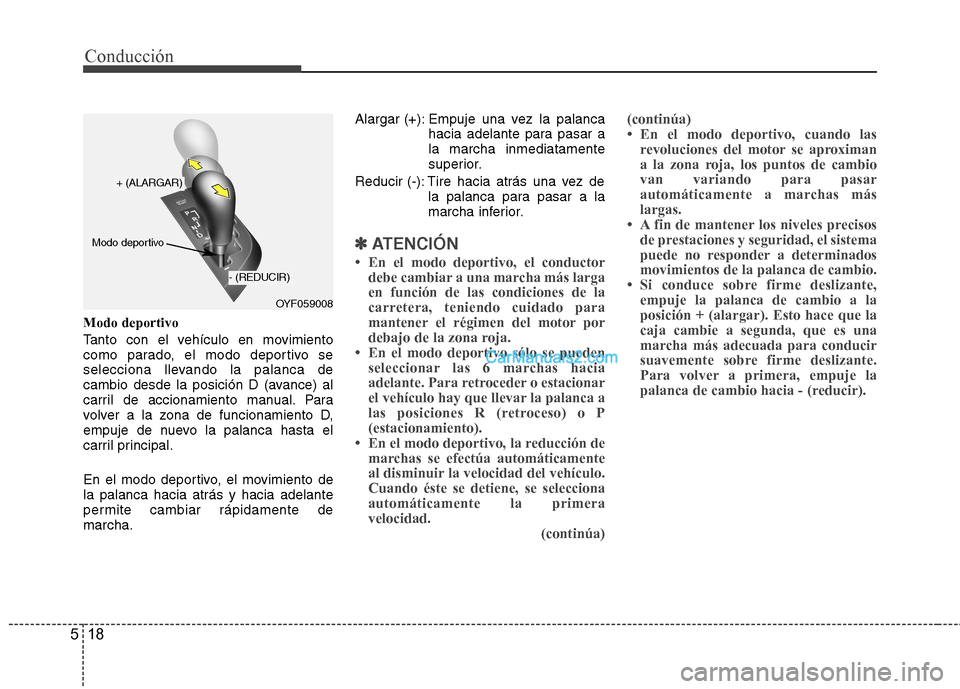 Hyundai Sonata 2014 Manual del propietario (in Spanish) Conducción
18 5
Modo deportivo
Tanto con el vehículo en movimiento
como parado, el modo deportivo se
selecciona llevando la palanca de
cambio desde la posición D (avance) al
carril de accionamiento Hyundai Sonata 2014 Manual del propietario (in Spanish) Conducción
18 5
Modo deportivo
Tanto con el vehículo en movimiento
como parado, el modo deportivo se
selecciona llevando la palanca de
cambio desde la posición D (avance) al
carril de accionamiento