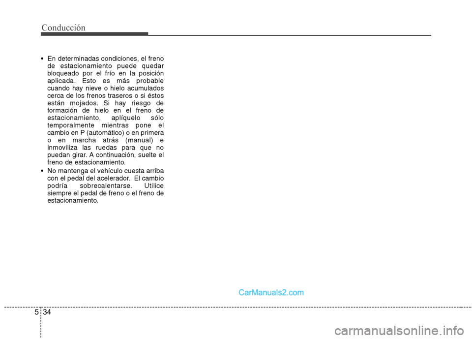 Hyundai Sonata 2014  Manual del propietario (in Spanish) Conducción
34 5
 En determinadas condiciones, el freno
de estacionamiento puede quedar
bloqueado por el frío en la posición
aplicada. Esto es más probable
cuando hay nieve o hielo acumulados
cerca