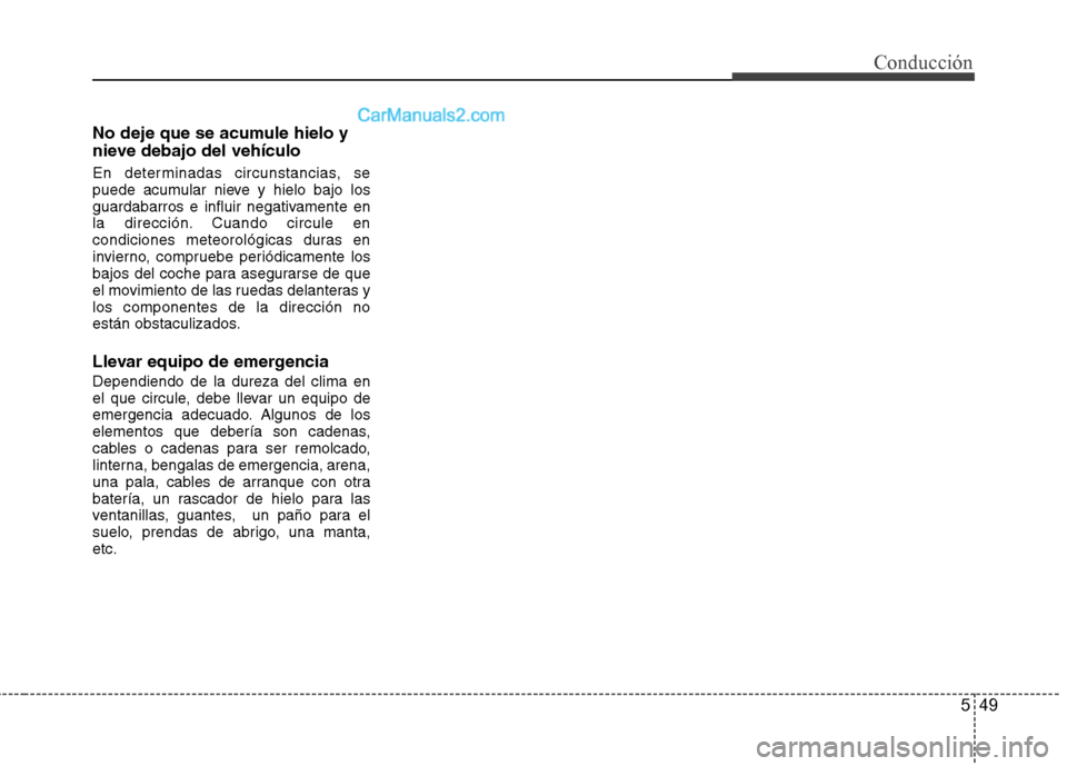 Hyundai Sonata 2014  Manual del propietario (in Spanish) 549
Conducción
No deje que se acumule hielo y
nieve debajo del vehículo
En determinadas circunstancias, se
puede acumular nieve y hielo bajo los
guardabarros e influir negativamente en
la dirección