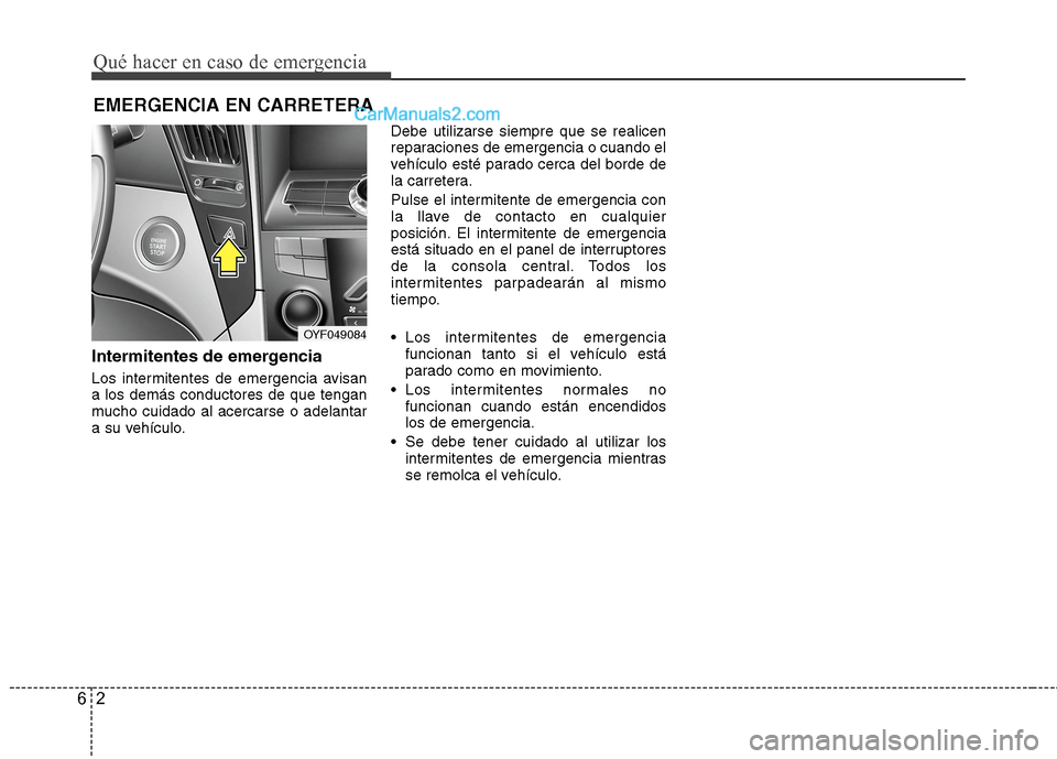 Hyundai Sonata 2014  Manual del propietario (in Spanish) Qué hacer en caso de emergencia
2 6
EMERGENCIA EN CARRETERA
Intermitentes de emergencia
Los intermitentes de emergencia avisan
a los demás conductores de que tengan
mucho cuidado al acercarse o adel