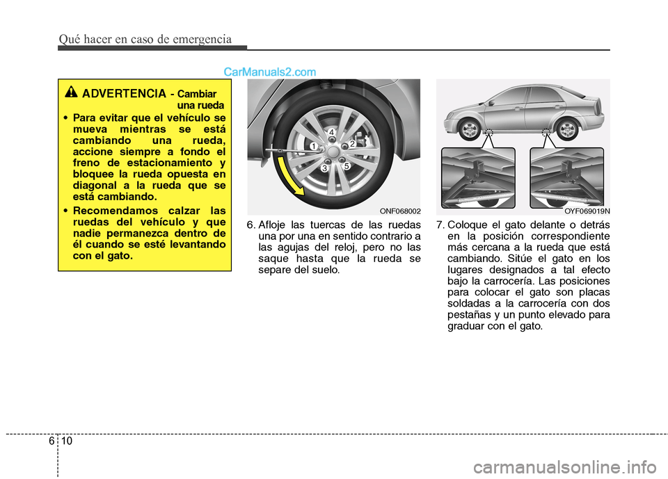 Hyundai Sonata 2014  Manual del propietario (in Spanish) Qué hacer en caso de emergencia
10 6
6. Afloje las tuercas de las ruedas
una por una en sentido contrario a
las agujas del reloj, pero no las
saque hasta que la rueda se
separe del suelo.7. Coloque e