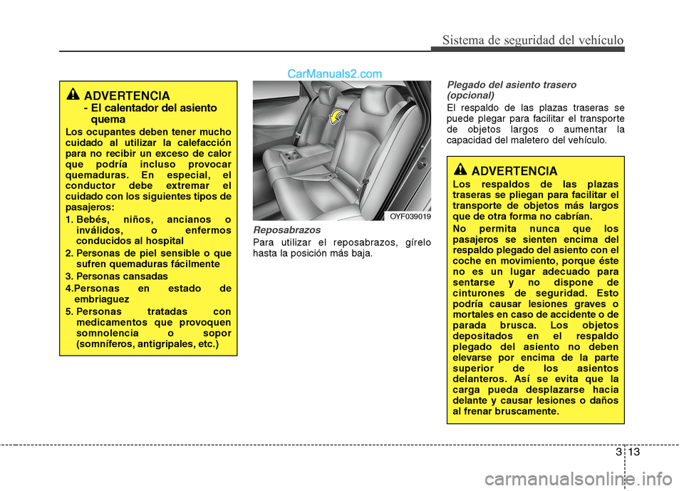 Hyundai Sonata 2014 Manual del propietario (in Spanish) 313
Sistema de seguridad del vehículo
Reposabrazos
Para utilizar el reposabrazos, gírelo
hasta la posición más baja.
Plegado del asiento trasero
(opcional)
El respaldo de las plazas traseras se
pu Hyundai Sonata 2014 Manual del propietario (in Spanish) 313
Sistema de seguridad del vehículo
Reposabrazos
Para utilizar el reposabrazos, gírelo
hasta la posición más baja.
Plegado del asiento trasero
(opcional)
El respaldo de las plazas traseras se
pu