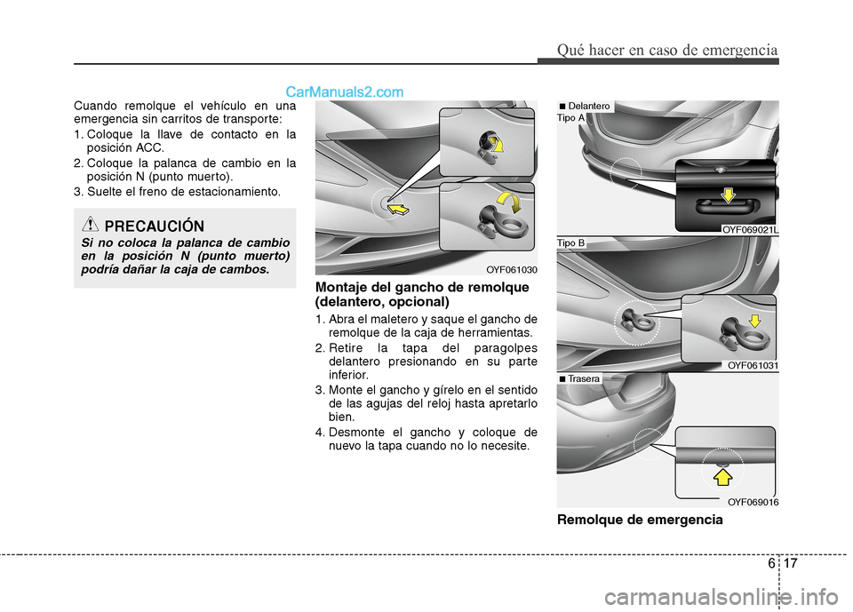Hyundai Sonata 2014  Manual del propietario (in Spanish) 617
Qué hacer en caso de emergencia
Cuando remolque el vehículo en una
emergencia sin carritos de transporte:
1. Coloque la llave de contacto en la
posición ACC.
2. Coloque la palanca de cambio en 
