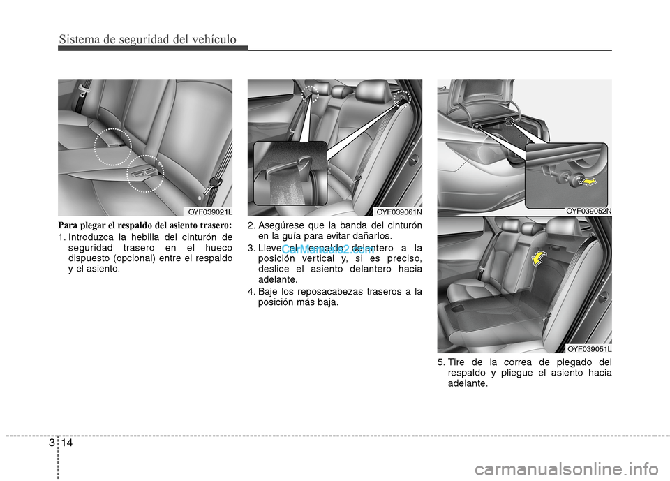 Hyundai Sonata 2014  Manual del propietario (in Spanish) Sistema de seguridad del vehículo
14 3
Para plegar el respaldo del asiento trasero:
1. Introduzca la hebilla del cinturón de
seguridad trasero en el hueco
dispuesto (opcional) entre el respaldo
y el