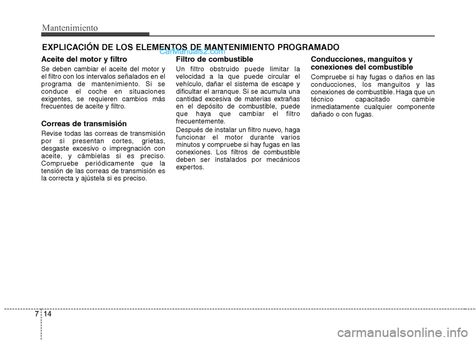 Hyundai Sonata 2014  Manual del propietario (in Spanish) Mantenimiento
14 7
EXPLICACIÓN DE LOS ELEMENTOS DE MANTENIMIENTO PROGRAMADO
Aceite del motor y filtro
Se deben cambiar el aceite del motor y
el filtro con los intervalos señalados en el
programa de 