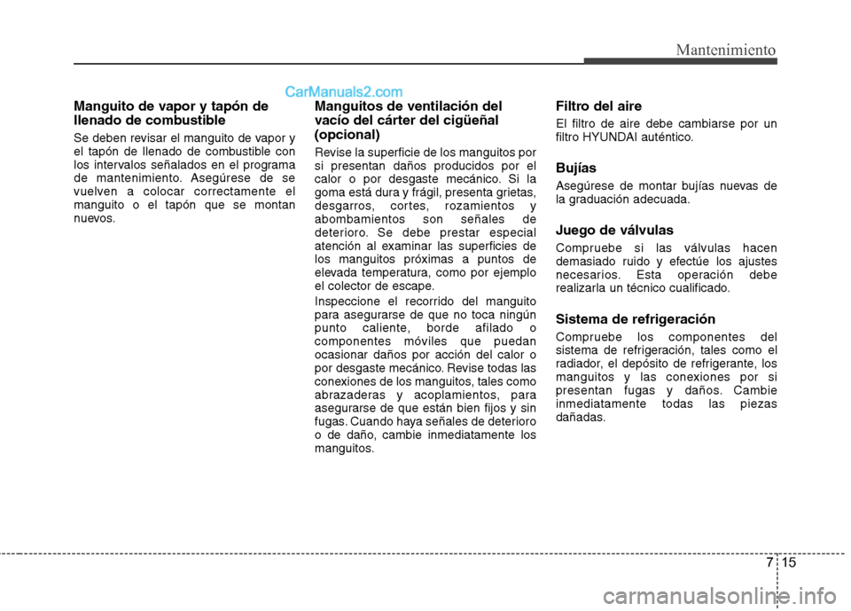 Hyundai Sonata 2014  Manual del propietario (in Spanish) 715
Mantenimiento
Manguito de vapor y tapón de
llenado de combustible
Se deben revisar el manguito de vapor y
el tapón de llenado de combustible con
los intervalos señalados en el programa
de mante