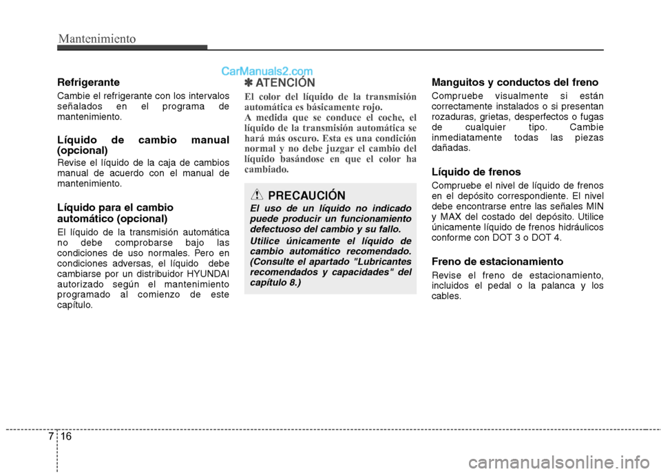 Hyundai Sonata 2014  Manual del propietario (in Spanish) Mantenimiento
16 7
Refrigerante
Cambie el refrigerante con los intervalos
señalados en el programa de
mantenimiento.
Líquido de cambio manual
(opcional)
Revise el líquido de la caja de cambios
manu