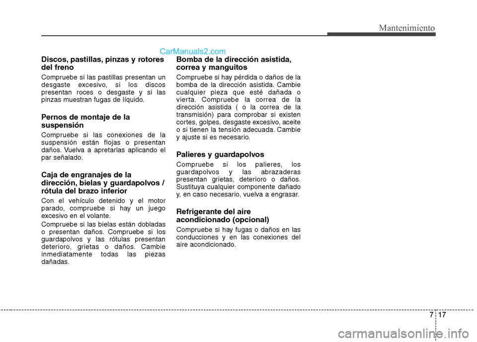 Hyundai Sonata 2014  Manual del propietario (in Spanish) 717
Mantenimiento
Discos, pastillas, pinzas y rotores
del freno
Compruebe si las pastillas presentan un
desgaste excesivo, si los discos
presentan roces o desgaste y si las
pinzas muestran fugas de l