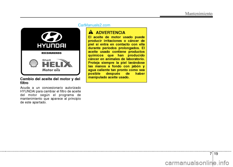 Hyundai Sonata 2014  Manual del propietario (in Spanish) 719
Mantenimiento
Cambio del aceite del motor y del
filtro
Acuda a un concesionario autorizado
HYUNDAI para cambiar el filtro de aceite
del motor según el programa de
mantenimiento que aparece al pri