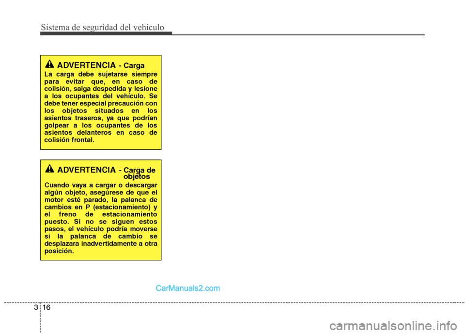 Hyundai Sonata 2014  Manual del propietario (in Spanish) Sistema de seguridad del vehículo
16 3
ADVERTENCIA- Carga
La carga debe sujetarse siempre
para evitar que, en caso de
colisión, salga despedida y lesione
a los ocupantes del vehículo. Se
debe tener