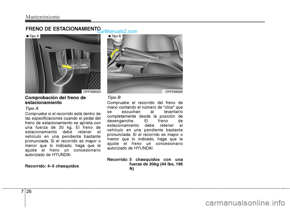 Hyundai Sonata 2014  Manual del propietario (in Spanish) Mantenimiento
26 7
FRENO DE ESTACIONAMIENTO
Comprobación del freno de
estacionamiento
Tipo A
Compruebe si el recorrido está dentro de
las especificaciones cuando el pedal del
freno de estacionamient
