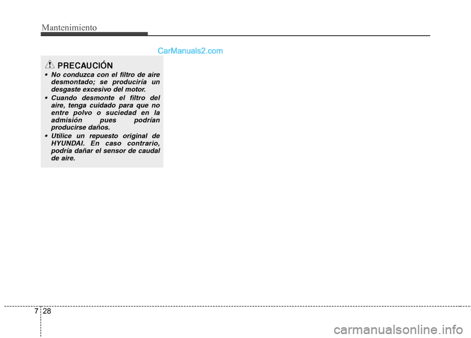 Hyundai Sonata 2014  Manual del propietario (in Spanish) Mantenimiento
28 7
PRECAUCIÓN
 No conduzca con el filtro de aire
desmontado; se produciría un
desgaste excesivo del motor.
 Cuando desmonte el filtro del
aire, tenga cuidado para que no
entre polvo 