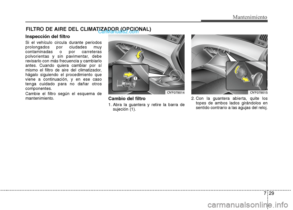 Hyundai Sonata 2014  Manual del propietario (in Spanish) 729
Mantenimiento
FILTRO DE AIRE DEL CLIMATIZADOR (OPCIONAL)
Inspección del filtro
Si el vehículo circula durante periodos
prolongados por ciudades muy
contaminadas o por carreteras
polvorientas y s