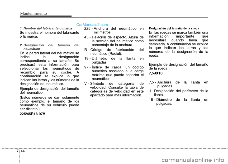 Hyundai Sonata 2014 Manual del propietario (in Spanish) Mantenimiento
44 7
1. Nombre del fabricante o marca
Se muestra el nombre del fabricante
o la marca.
2. Designación del tamaño del
neumático
En la pared lateral del neumático se
indica la designaci Hyundai Sonata 2014 Manual del propietario (in Spanish) Mantenimiento
44 7
1. Nombre del fabricante o marca
Se muestra el nombre del fabricante
o la marca.
2. Designación del tamaño del
neumático
En la pared lateral del neumático se
indica la designaci