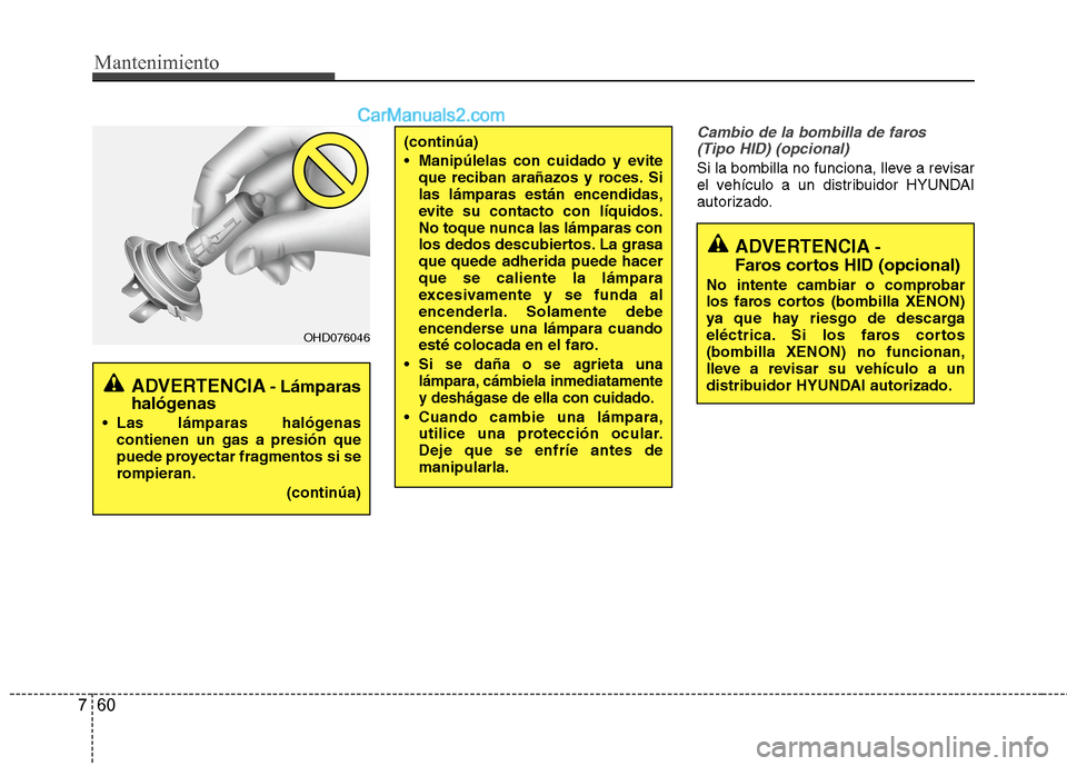 Hyundai Sonata 2014  Manual del propietario (in Spanish) Mantenimiento
60 7
Cambio de la bombilla de faros 
(Tipo HID) (opcional)
Si la bombilla no funciona, lleve a revisar
el vehículo a un distribuidor HYUNDAI
autorizado.
(continúa)
 Manipúlelas con cu