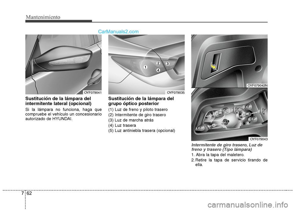 Hyundai Sonata 2014  Manual del propietario (in Spanish) Mantenimiento
62 7
Sustitución de la lámpara del
intermitente lateral (opcional)
Si la lámpara no funciona, haga que
compruebe el vehículo un concesionario
autorizado de HYUNDAI.
Sustitución de l