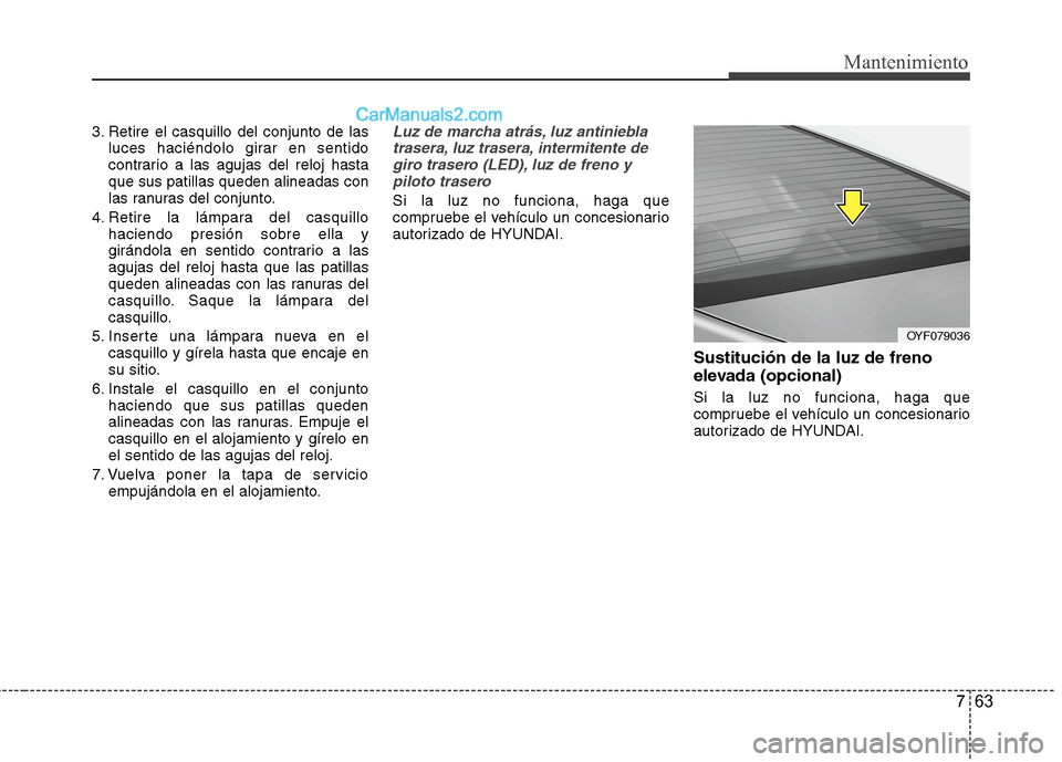 Hyundai Sonata 2014  Manual del propietario (in Spanish) 763
Mantenimiento
3. Retire el casquillo del conjunto de las
luces haciéndolo girar en sentido
contrario a las agujas del reloj hasta
que sus patillas queden alineadas con
las ranuras del conjunto.
4