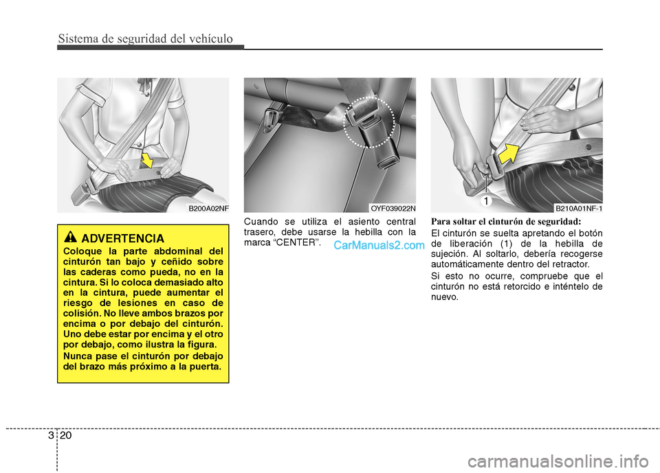 Hyundai Sonata 2014  Manual del propietario (in Spanish) Sistema de seguridad del vehículo
20 3
Cuando se utiliza el asiento central
trasero, debe usarse la hebilla con la
marca “CENTER”.Para soltar el cinturón de seguridad:
El cinturón se suelta apr