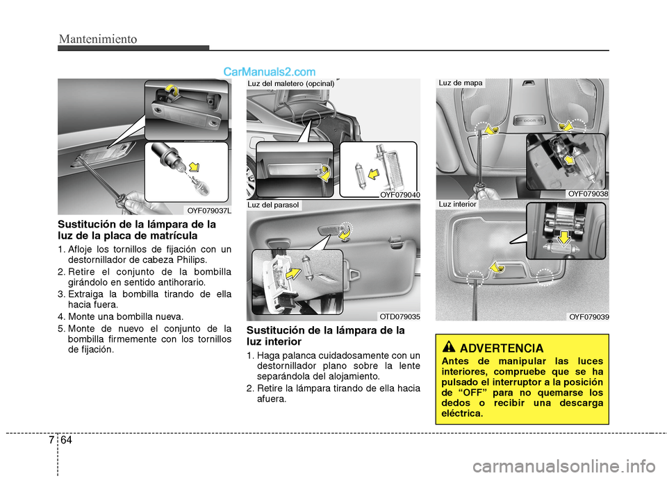 Hyundai Sonata 2014  Manual del propietario (in Spanish) Mantenimiento
64 7
Sustitución de la lámpara de la
luz de la placa de matrícula
1. Afloje los tornillos de fijación con un
destornillador de cabeza Philips.
2. Retire el conjunto de la bombilla
gi