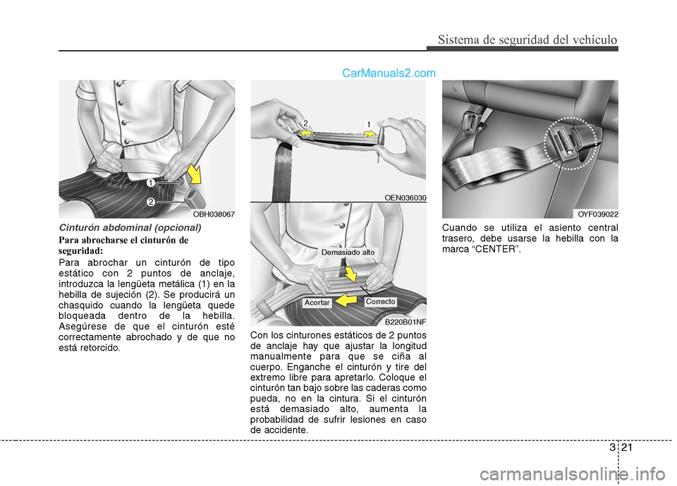 Hyundai Sonata 2014  Manual del propietario (in Spanish) 321
Sistema de seguridad del vehículo
Cinturón abdominal (opcional)
Para abrocharse el cinturón de
seguridad:
Para abrochar un cinturón de tipo
estático con 2 puntos de anclaje,
introduzca la len