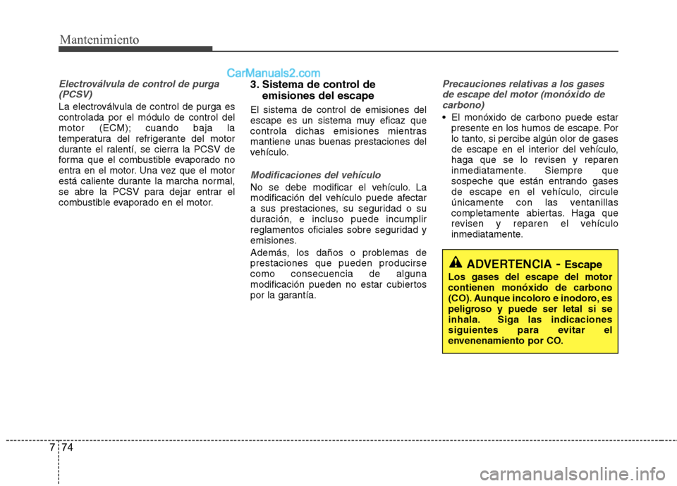 Hyundai Sonata 2014 Manual del propietario (in Spanish) Mantenimiento
74 7
Electroválvula de control de purga
(PCSV)
La electroválvula de control de purga es
controlada por el módulo de control del
motor (ECM); cuando baja la
temperatura del refrigerant Hyundai Sonata 2014 Manual del propietario (in Spanish) Mantenimiento
74 7
Electroválvula de control de purga
(PCSV)
La electroválvula de control de purga es
controlada por el módulo de control del
motor (ECM); cuando baja la
temperatura del refrigerant