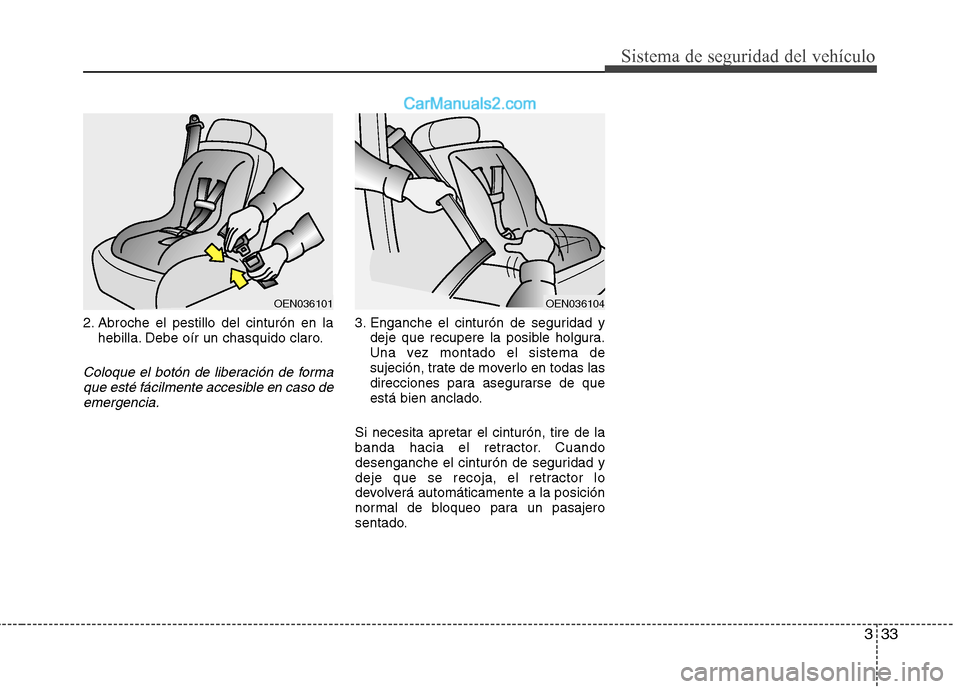 Hyundai Sonata 2014  Manual del propietario (in Spanish) 333
Sistema de seguridad del vehículo
2. Abroche el pestillo del cinturón en la
hebilla. Debe oír un chasquido claro.
Coloque el botón de liberación de forma
que esté fácilmente accesible en ca