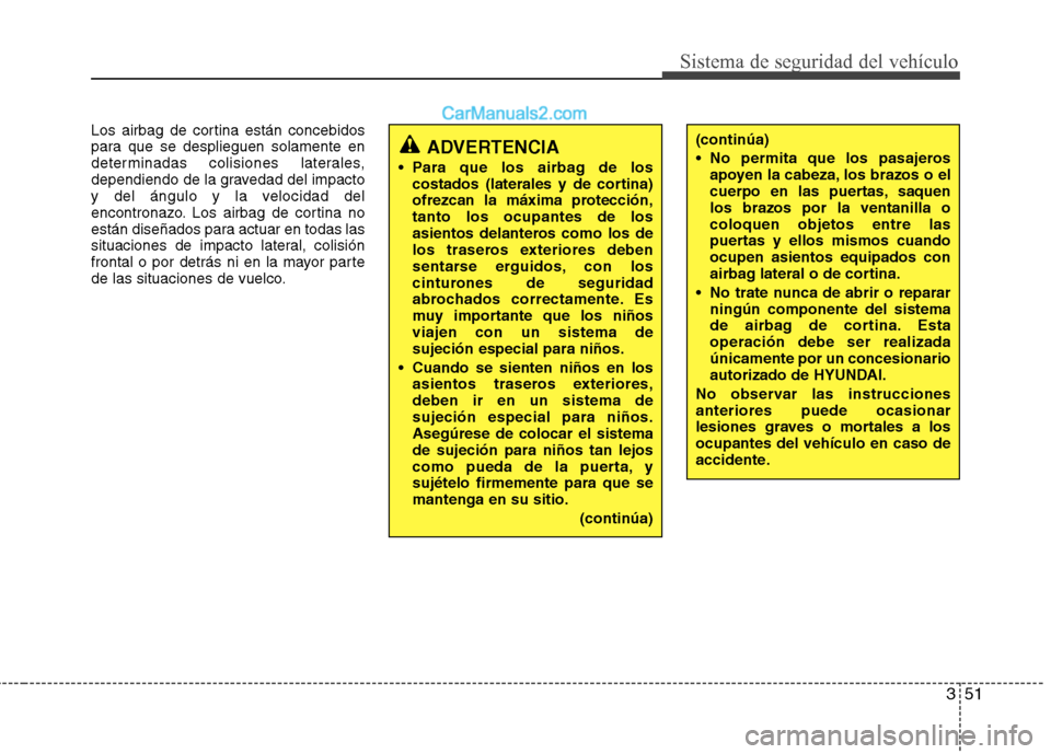 Hyundai Sonata 2014  Manual del propietario (in Spanish) 351
Sistema de seguridad del vehículo
Los airbag de cortina están concebidos
para que se desplieguen solamente en
determinadas colisiones laterales,
dependiendo de la gravedad del impacto
y del áng