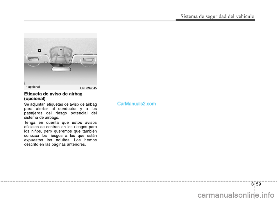 Hyundai Sonata 2014  Manual del propietario (in Spanish) 359
Sistema de seguridad del vehículo
Etiqueta de aviso de airbag
(opcional)
Se adjuntan etiquetas de aviso de airbag
para alertar al conductor y a los
pasajeros del riesgo potencial del
sistema de a