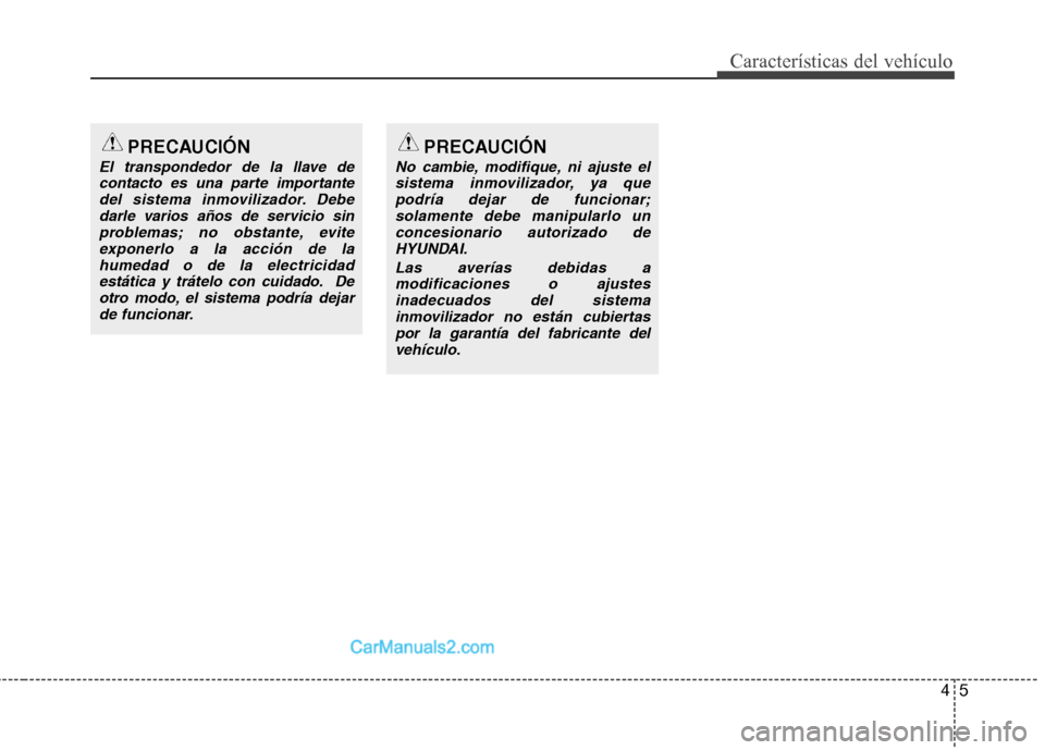 Hyundai Sonata 2014  Manual del propietario (in Spanish) 45
Características del vehículo
PRECAUCIÓN
El transpondedor de la llave de
contacto es una parte importante
del sistema inmovilizador. Debe
darle varios años de servicio sin
problemas; no obstante