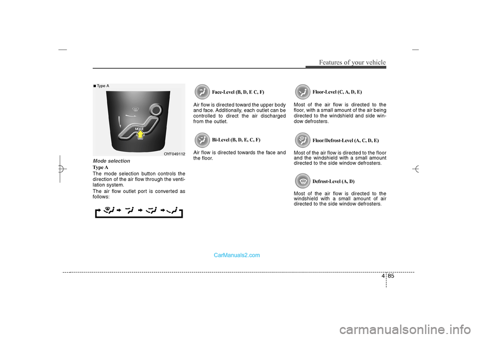 Hyundai Sonata 2013  Owners Manual 485
Features of your vehicle
Mode selectionType A
The mode selection button controls the
direction of the air flow through the venti-
lation system.
The air flow outlet port is converted as
follows:
F