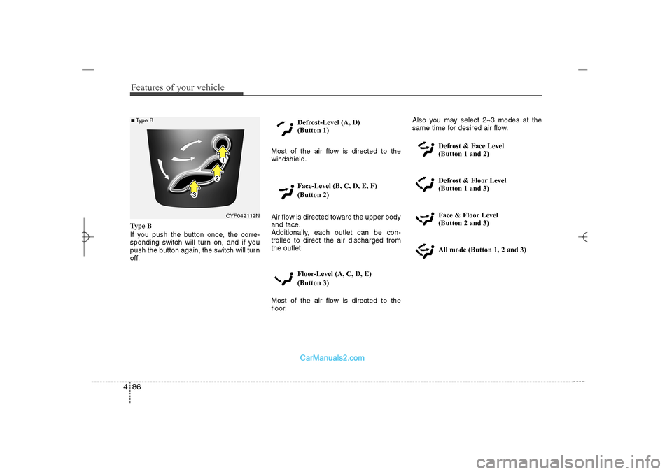 Hyundai Sonata 2013  Owners Manual Features of your vehicle86 4Type B
If you push the button once, the corre-
sponding switch will turn on, and if you
push the button again, the switch will turn
off.Defrost-Level (A, D) 
(Button 1)
Mos