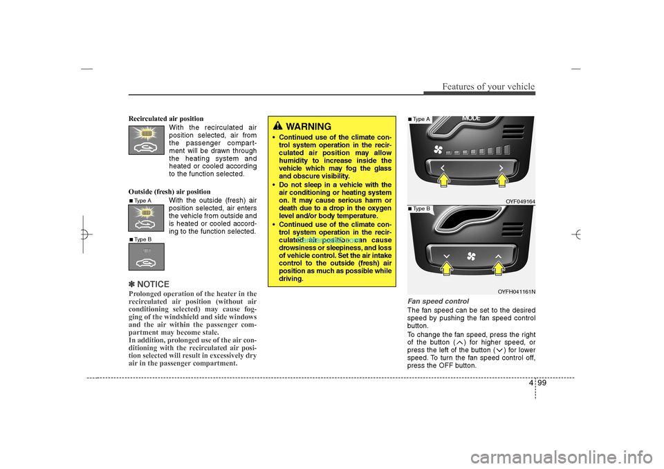 Hyundai Sonata 2013 499
Features of your vehicle
Recirculated air position
With the recirculated air
position selected, air from
the passenger compart-
ment will be drawn through
the heating system and
heated or cooled a