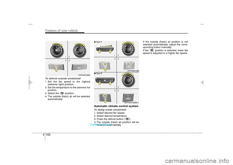 Hyundai Sonata 2013  Owners Manual Features of your vehicle102 4To defrost outside windshield  1. Set the fan speed to the highest
(extreme right) position.
2. Set the temperature to the extreme hot
position.
3. Select the  position.
4