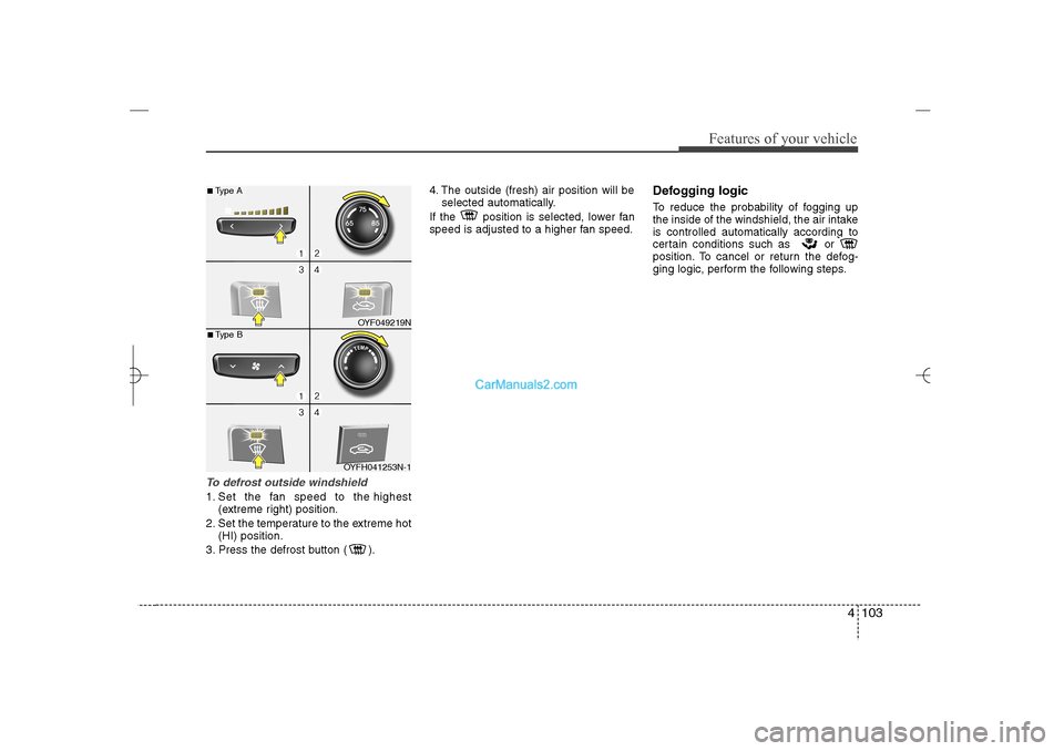 Hyundai Sonata 2013  Owners Manual 4 103
Features of your vehicle
To defrost outside windshield  1. Set the fan speed to the highest
(extreme right) position.
2. Set the temperature to the extreme hot
(HI) position.
3. Press the defros
