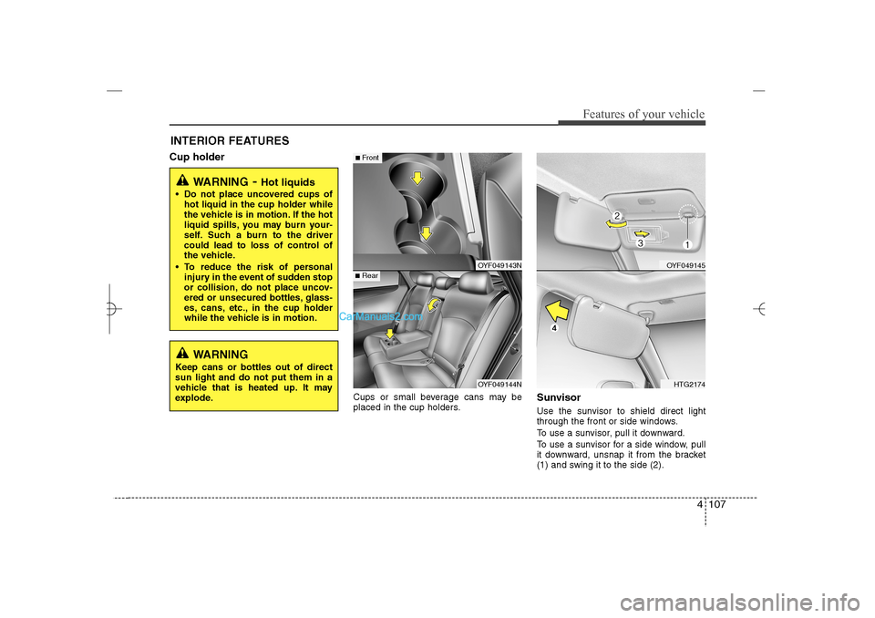 Hyundai Sonata 2013  Owners Manual 4 107
Features of your vehicle
INTERIOR FEATURES Cup holder
Cups or small beverage cans may be
placed in the cup holders.
SunvisorUse the sunvisor to shield direct light
through the front or side wind