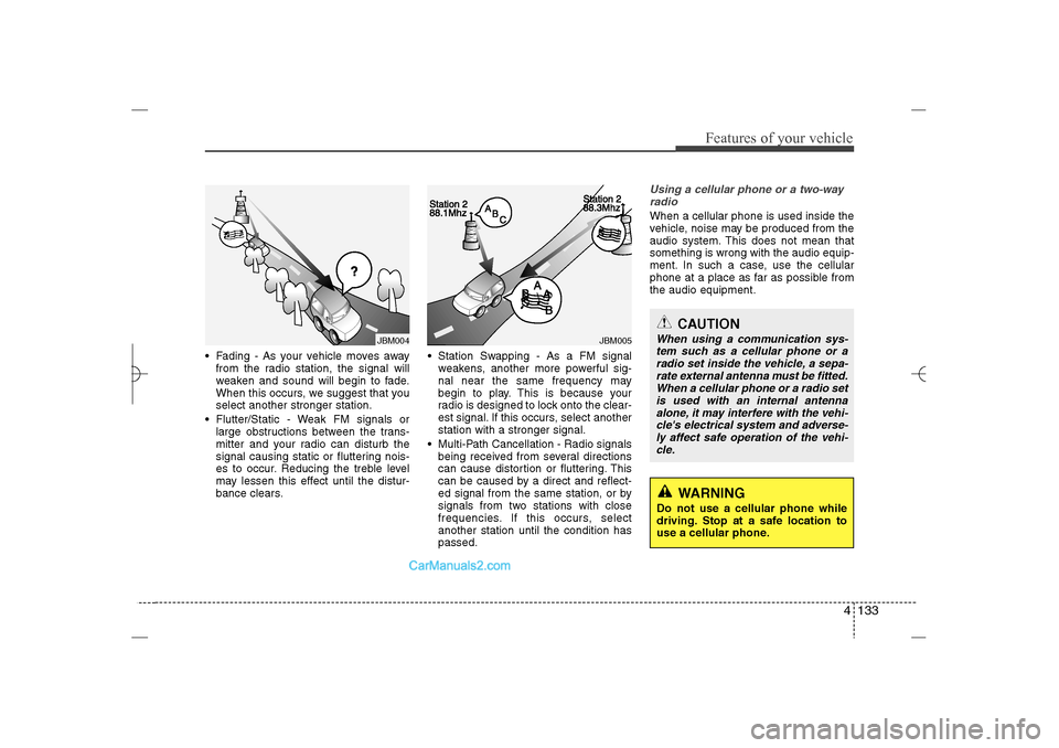 Hyundai Sonata 2013 Owners Manual 4 133
Features of your vehicle
Fading - As your vehicle moves away
from the radio station, the signal will
weaken and sound will begin to fade.
When this occurs, we suggest that you
select another s Hyundai Sonata 2013 Owners Manual 4 133
Features of your vehicle
Fading - As your vehicle moves away
from the radio station, the signal will
weaken and sound will begin to fade.
When this occurs, we suggest that you
select another s
