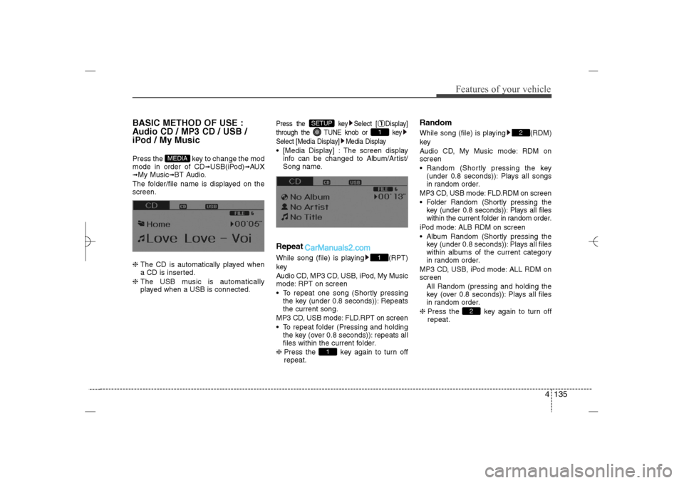 Hyundai Sonata 2013 Owners Manual 4 135
Features of your vehicle
BASIC METHOD OF USE :
Audio CD / MP3 CD / USB /
iPod / My MusicPress the key to change the mod
mode in order of CD
➟USB(iPod)
➟AUX
➟My Music
➟BT Audio.
The fold Hyundai Sonata 2013 Owners Manual 4 135
Features of your vehicle
BASIC METHOD OF USE :
Audio CD / MP3 CD / USB /
iPod / My MusicPress the key to change the mod
mode in order of CD
➟USB(iPod)
➟AUX
➟My Music
➟BT Audio.
The fold