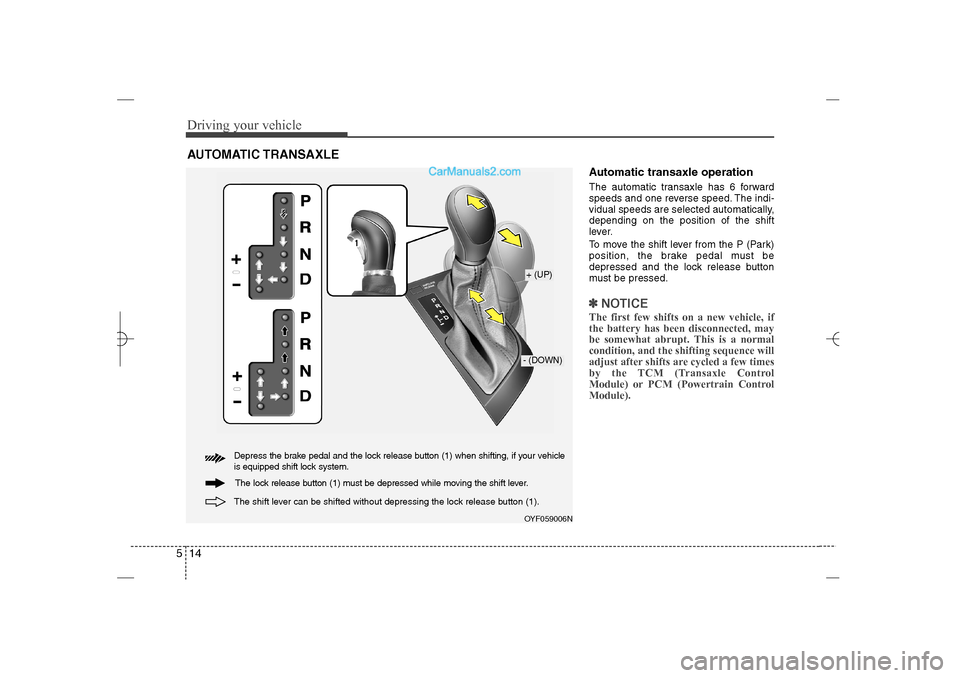 Hyundai Sonata 2013  Owners Manual Driving your vehicle14 5
Automatic transaxle operationThe automatic transaxle has 6 forward
speeds and one reverse speed. The indi-
vidual speeds are selected automatically,
depending on the position 
